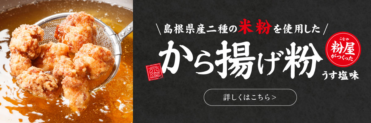 島根県産二種の米粉を使用した、粉屋がつくった「から揚げ粉」うす塩味 詳しくはこちら