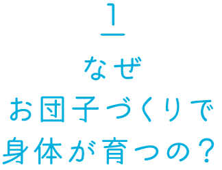 なぜお団子づくりで身体が育つの？