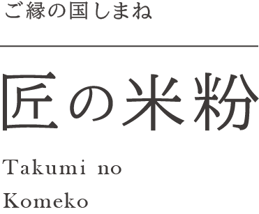 ご縁の国しまね 匠の米粉 Takumi no Komeko